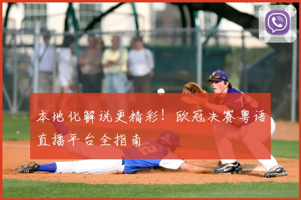 本地化解说更精彩！欧冠决赛粤语直播平台全指南
