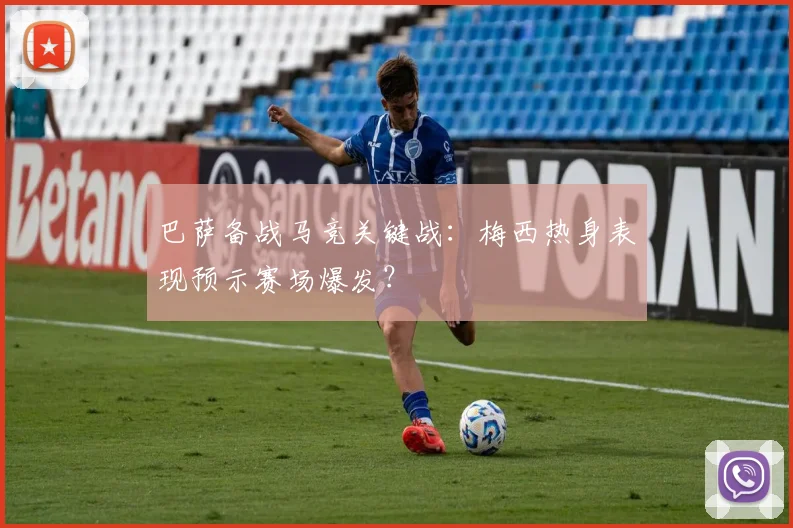 巴萨备战马竞关键战：梅西热身表现预示赛场爆发？