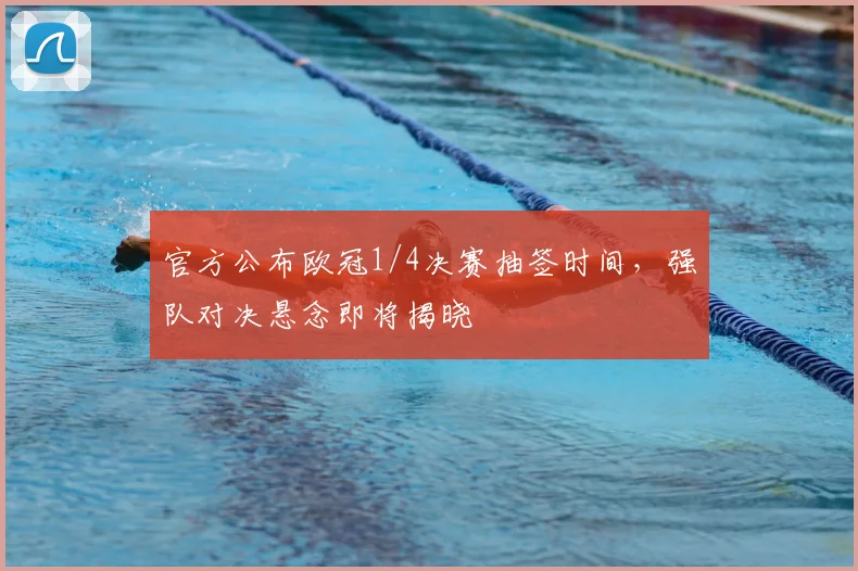 官方公布欧冠1/4决赛抽签时间，强队对决悬念即将揭晓