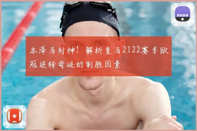 本泽马封神！解析皇马2122赛季欧冠逆转奇迹的制胜因素