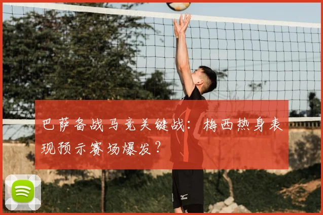 巴萨备战马竞关键战：梅西热身表现预示赛场爆发？