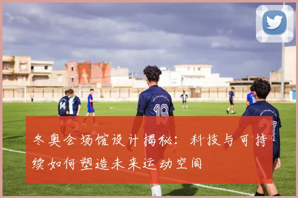 冬奥会场馆设计揭秘：科技与可持续如何塑造未来运动空间