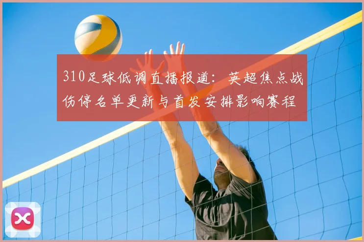 310足球低调直播报道：英超焦点战伤停名单更新与首发安排影响赛程节奏