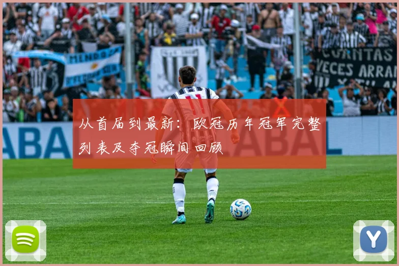 从首届到最新：欧冠历年冠军完整列表及夺冠瞬间回顾