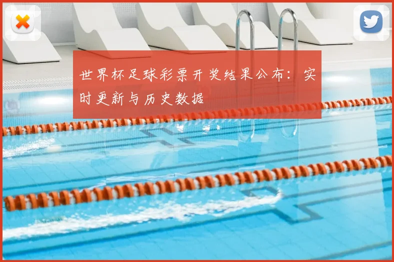 世界杯足球彩票开奖结果公布：实时更新与历史数据
