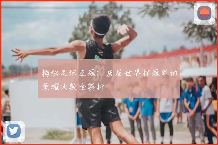 揭秘足坛王冠：历届世界杯冠军的荣耀次数全解析