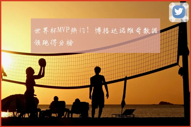世界杯MVP热门！博格达诺维奇数据领跑得分榜
