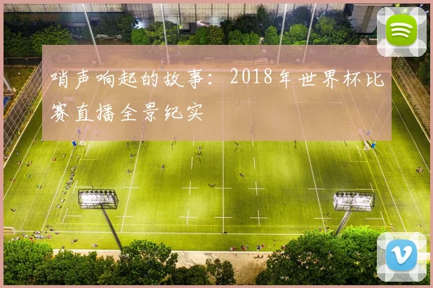 哨声响起的故事：2018年世界杯比赛直播全景纪实