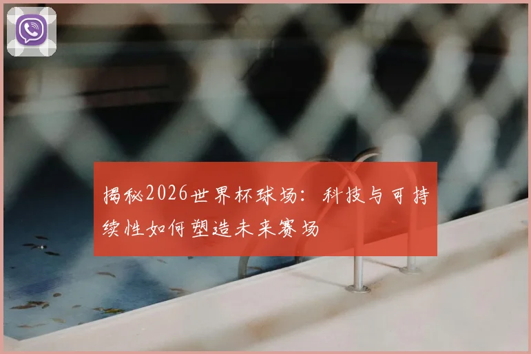 揭秘2026世界杯球场：科技与可持续性如何塑造未来赛场