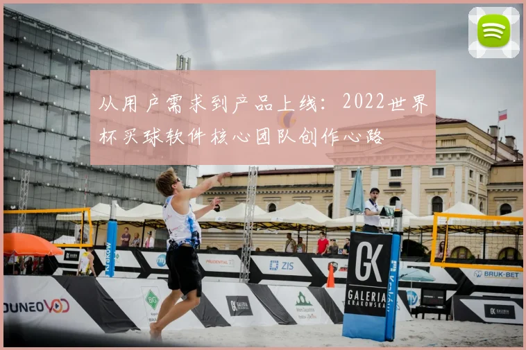 从用户需求到产品上线：2022世界杯买球软件核心团队创作心路