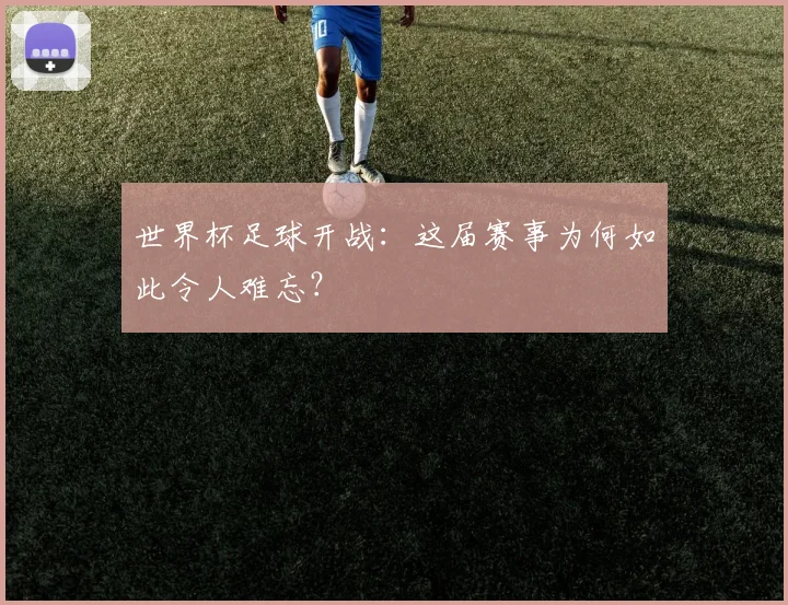 世界杯足球开战：这届赛事为何如此令人难忘？