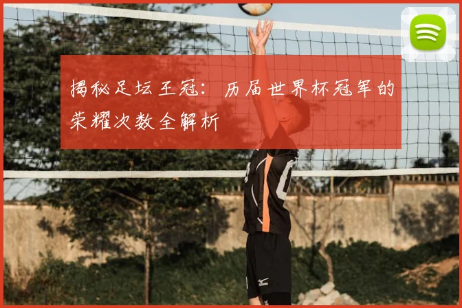 揭秘足坛王冠：历届世界杯冠军的荣耀次数全解析