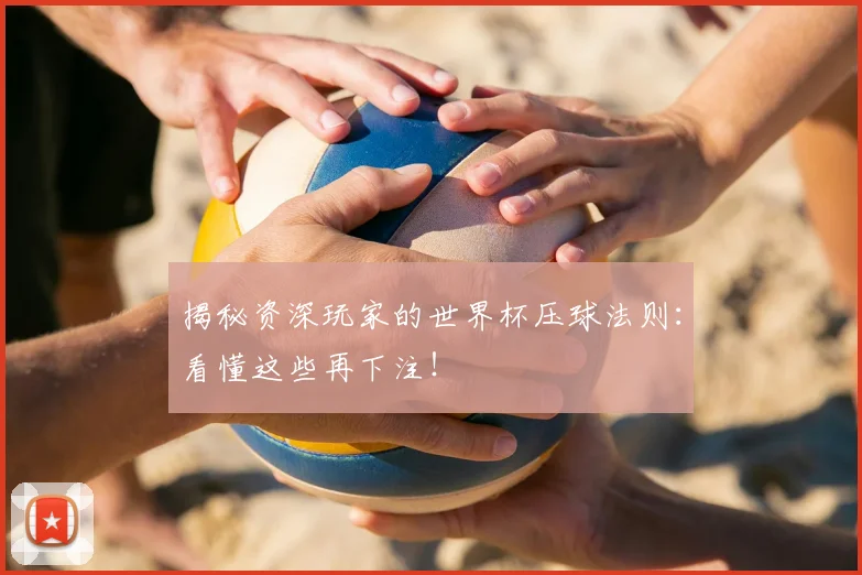 揭秘资深玩家的世界杯压球法则：看懂这些再下注！