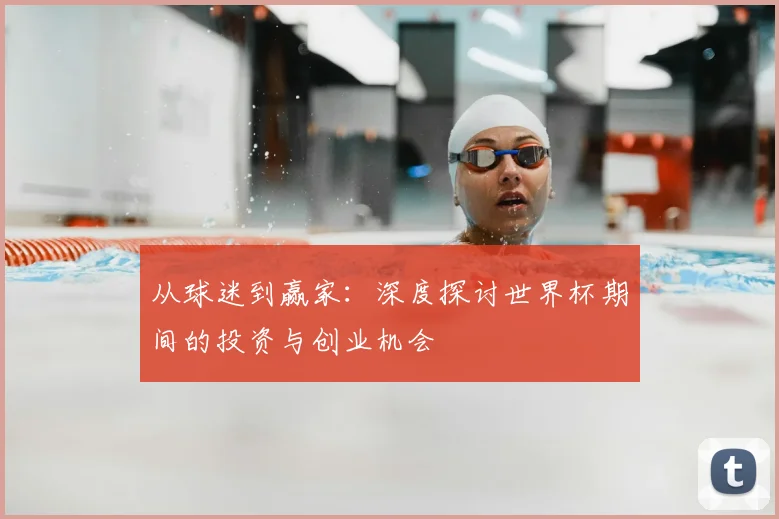 从球迷到赢家：深度探讨世界杯期间的投资与创业机会