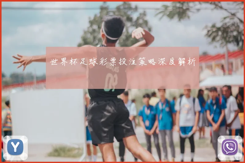 世界杯足球彩票投注策略深度解析
